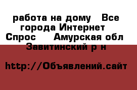 работа на дому - Все города Интернет » Спрос   . Амурская обл.,Завитинский р-н